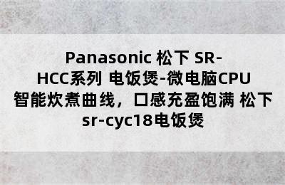 Panasonic 松下 SR-HCC系列 电饭煲-微电脑CPU智能炊煮曲线，口感充盈饱满 松下sr-cyc18电饭煲